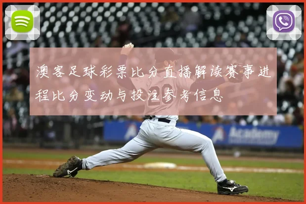 澳客足球彩票比分直播解读赛事进程比分变动与投注参考信息