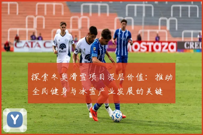 探索冬奥滑雪项目深层价值:推动全民健身与冰雪产业发展的关键
