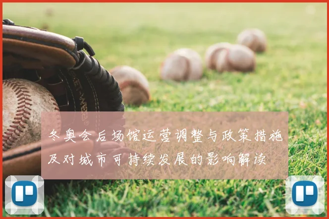 冬奥会后场馆运营调整与政策措施及对城市可持续发展的影响解读