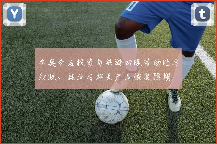 冬奥会后投资与旅游回暖带动地方财政、就业与相关产业恢复预期