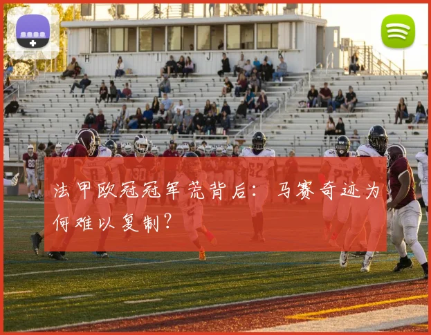 法甲欧冠冠军荒背后:马赛奇迹为何难以复制?