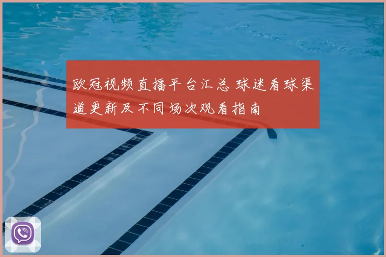 欧冠视频直播平台汇总 球迷看球渠道更新及不同场次观看指南